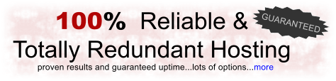 100%  Reliable &  Totally Redundant Hosting proven results and guaranteed uptime...lots of options...more GUARANTEED